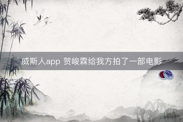 威斯人app 贺峻霖给我方拍了一部电影