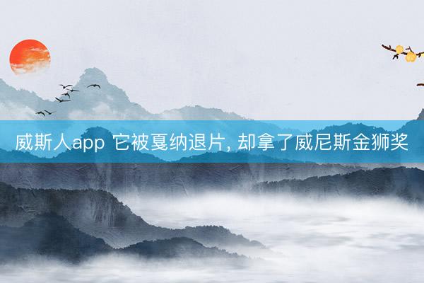 威斯人app 它被戛纳退片， 却拿了威尼斯金狮奖