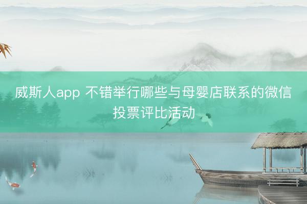 威斯人app 不错举行哪些与母婴店联系的微信投票评比活动
